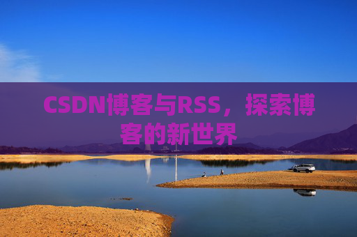 CSDN博客与RSS，探索博客的新世界