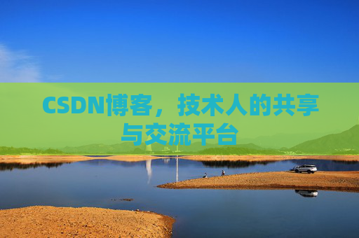 CSDN博客，技术人的共享与交流平台
