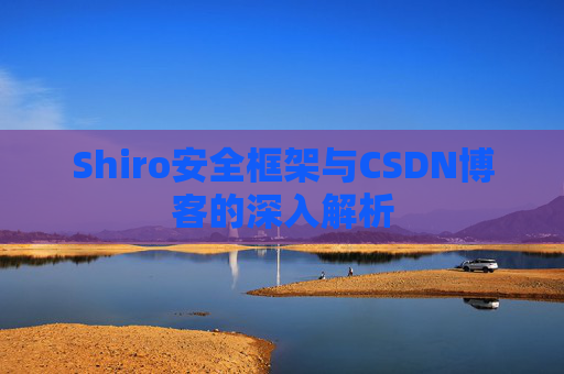 Shiro安全框架与CSDN博客的深入解析